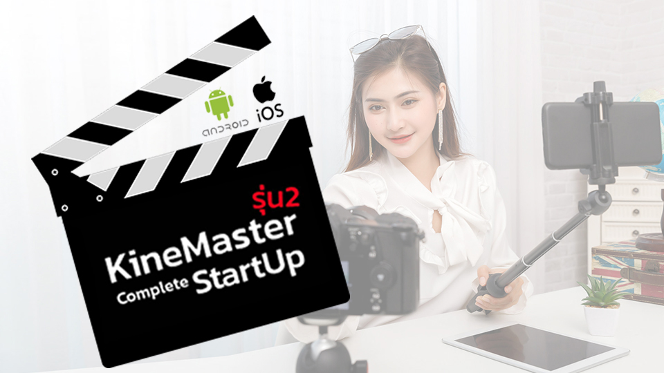 คอร์สสมบูรณ์สำหรับผู้เริ่มต้น ตัดต่อวิดีโอด้วยมือถือ KineMaster Complete StartUp รุ่น 2